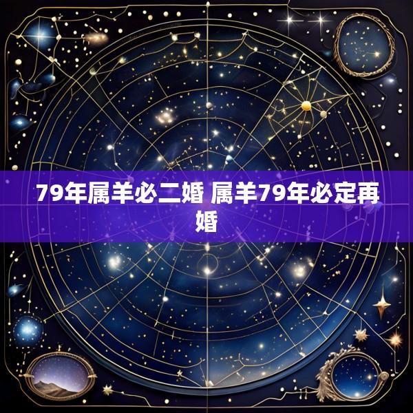 79年属羊必二婚 属羊79年必定再婚