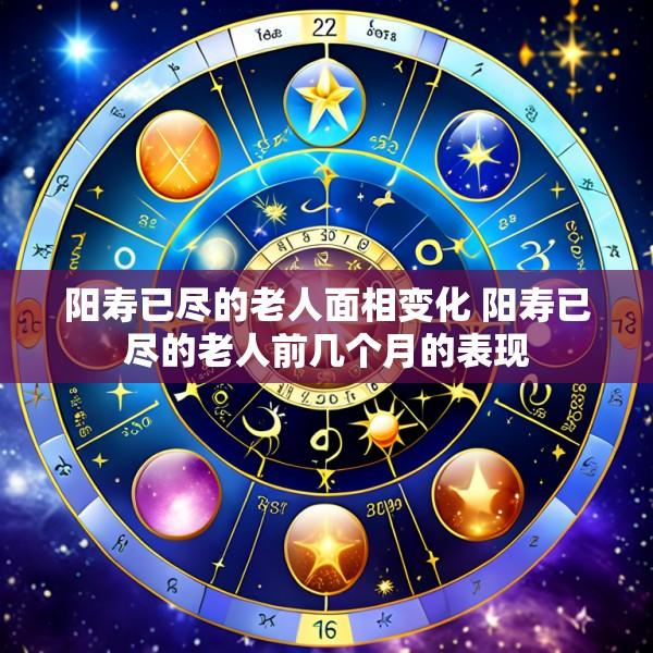 阳寿已尽的老人面相变化 阳寿已尽的老人前几个月的表现