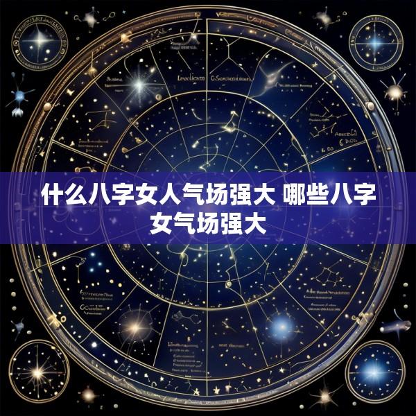 什么八字女人气场强大 哪些八字女气场强大