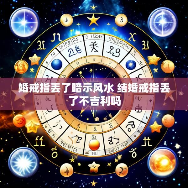 婚戒指丢了暗示风水 结婚戒指丢了不吉利吗