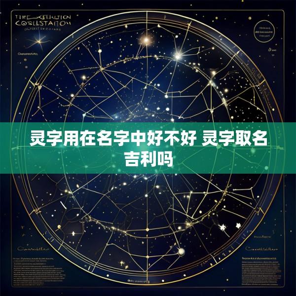 灵字用在名字中好不好 灵字取名吉利吗