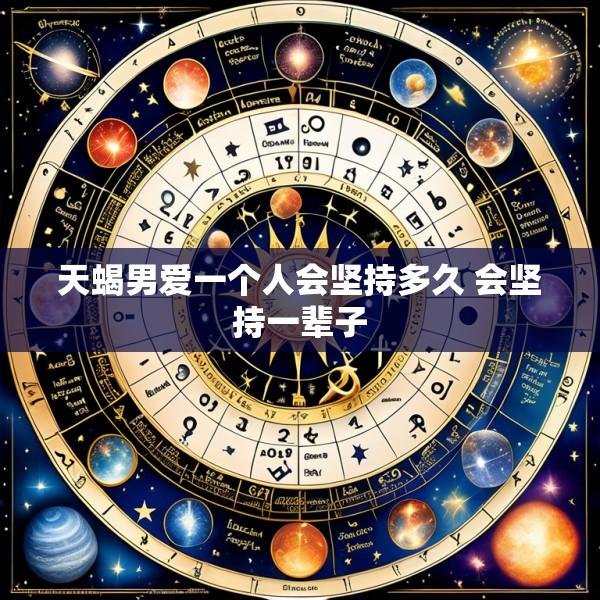 天蝎男爱一个人会坚持多久 会坚持一辈子