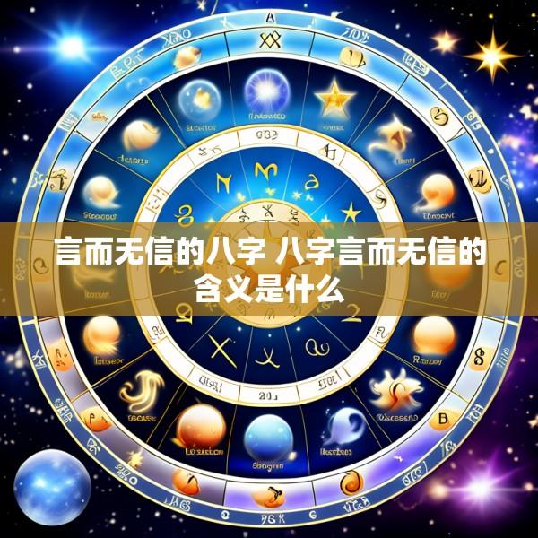 言而无信的八字 八字言而无信的含义是什么