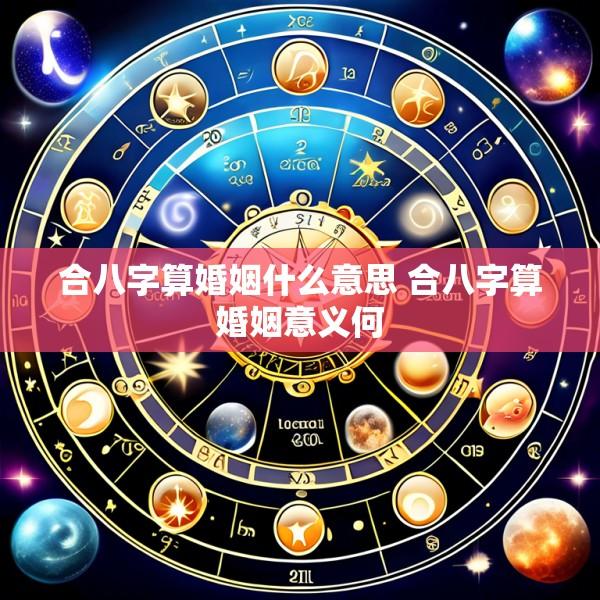 合八字算婚姻什么意思 合八字算婚姻意义何
