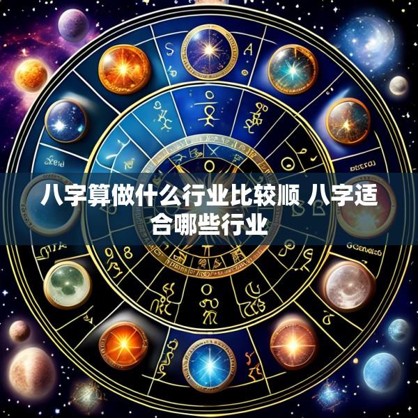 八字算做什么行业比较顺 八字适合哪些行业