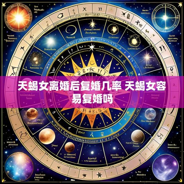 天蝎女离婚后复婚几率 天蝎女容易复婚吗