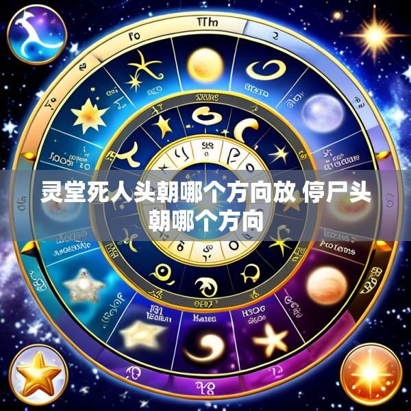 灵堂死人头朝哪个方向放 停尸头朝哪个方向