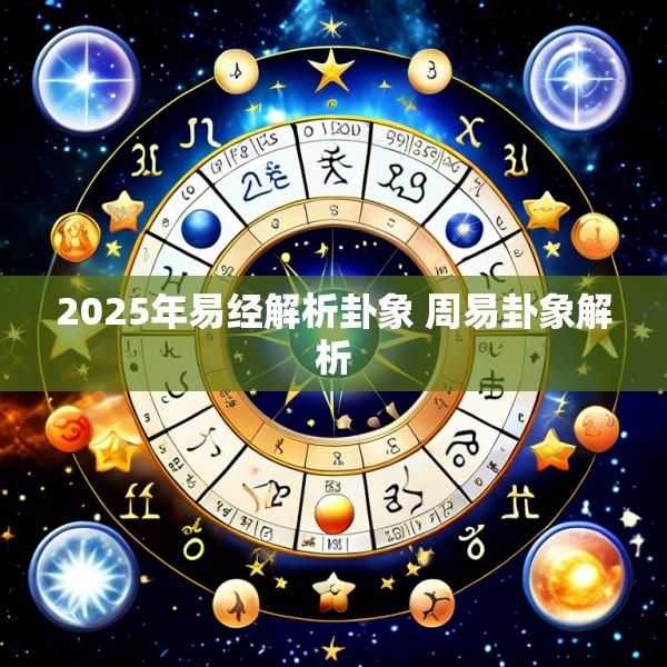2025年易经解析卦象 周易卦象解析
