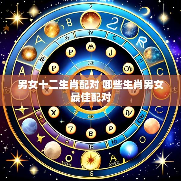 男女十二生肖配对 哪些生肖男女最佳配对
