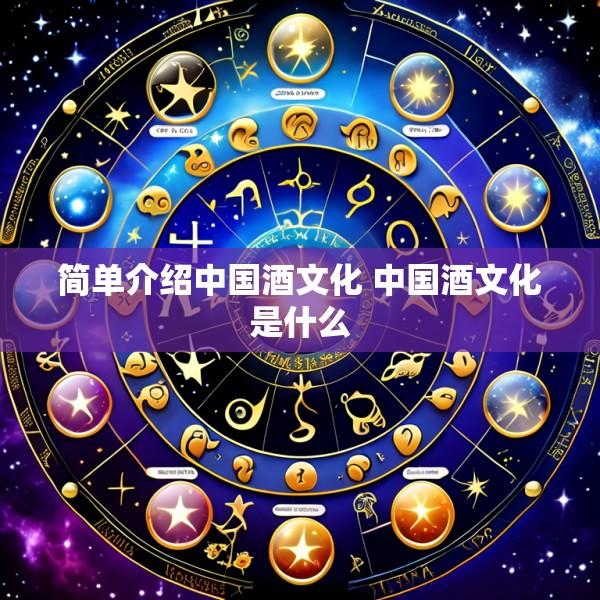 简单介绍中国酒文化 中国酒文化是什么