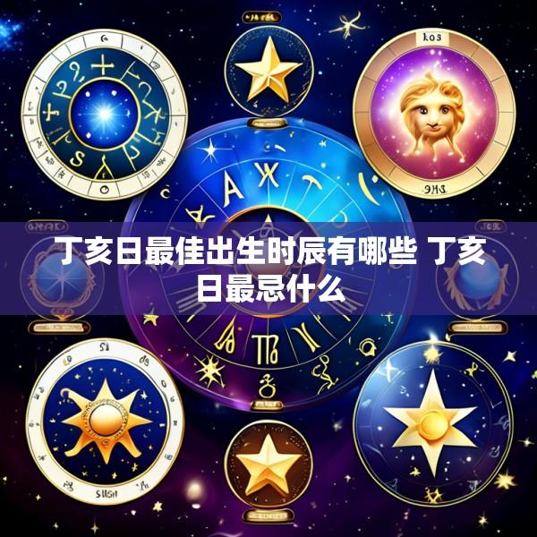 丁亥日最佳出生时辰有哪些 丁亥日最忌什么