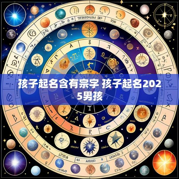 孩子起名含有宗字 孩子起名2025男孩