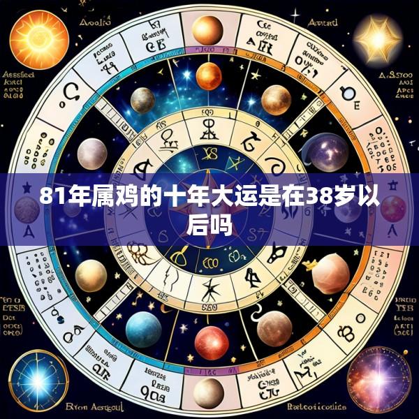 81年属鸡的十年大运是在38岁以后吗