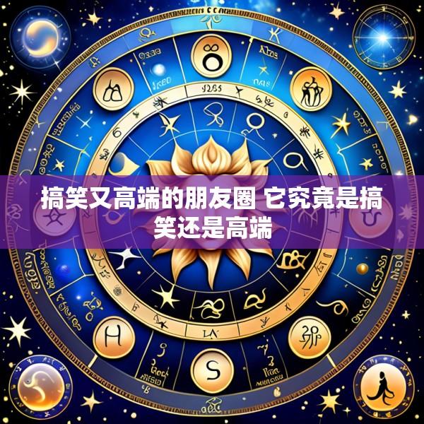搞笑又高端的朋友圈 它究竟是搞笑还是高端