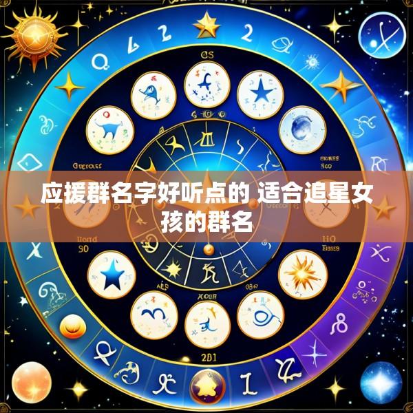 应援群名字好听点的 适合追星女孩的群名
