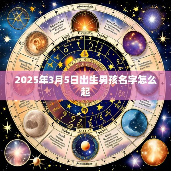 2025年3月5日出生男孩名字怎么起
