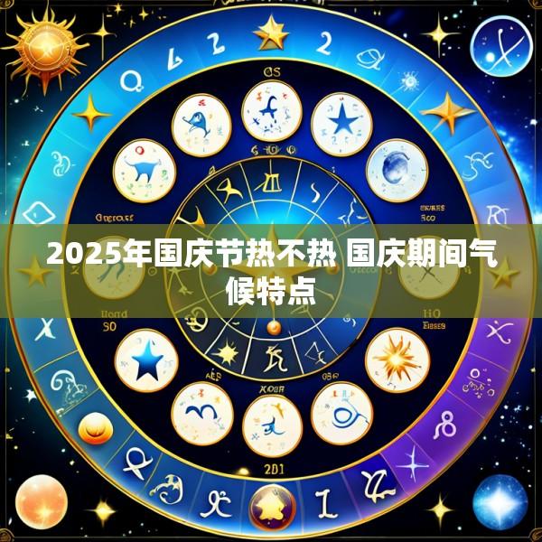 2025年国庆节热不热 国庆期间气候特点