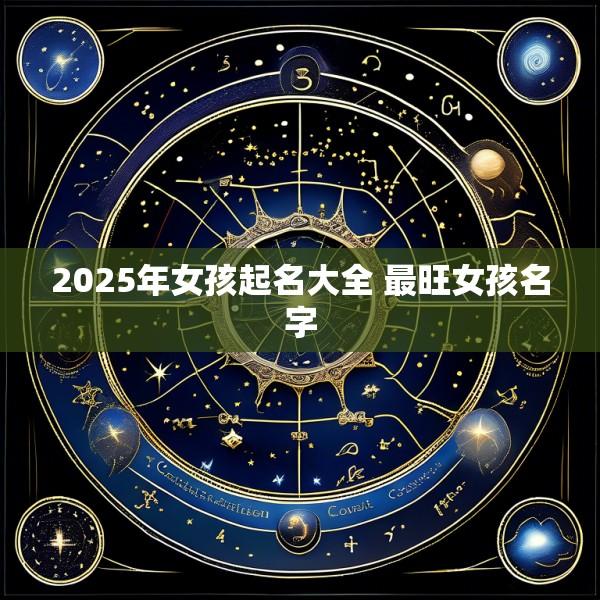 2025年女孩起名大全 最旺女孩名字