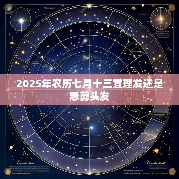 2025年农历七月十三宜理发还是忌剪头发