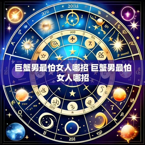 巨蟹男最怕女人哪招 巨蟹男最怕女人哪招