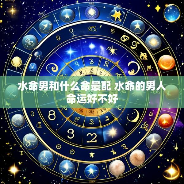 水命男和什么命最配 水命的男人命运好不好