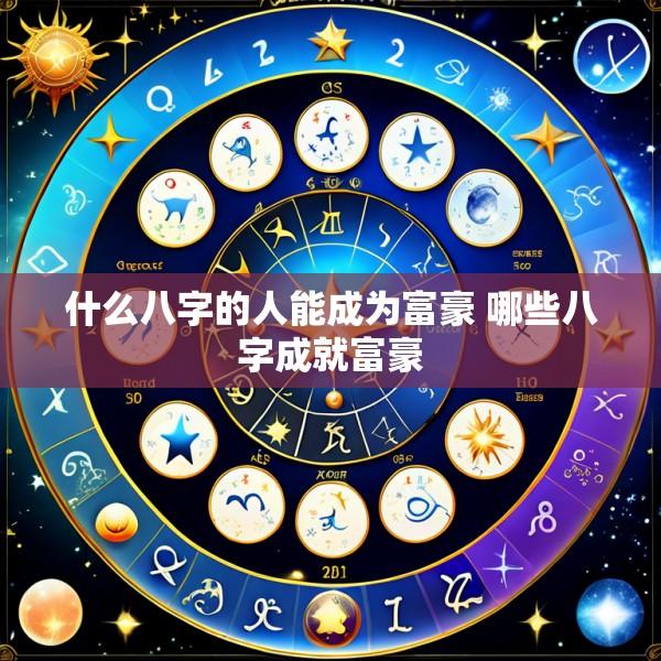 什么八字的人能成为富豪 哪些八字成就富豪
