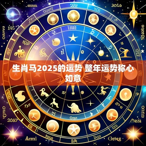 生肖马2025的运势 整年运势称心如意