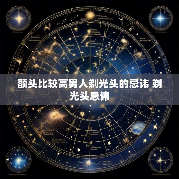 额头比较高男人剃光头的忌讳 剃光头忌讳