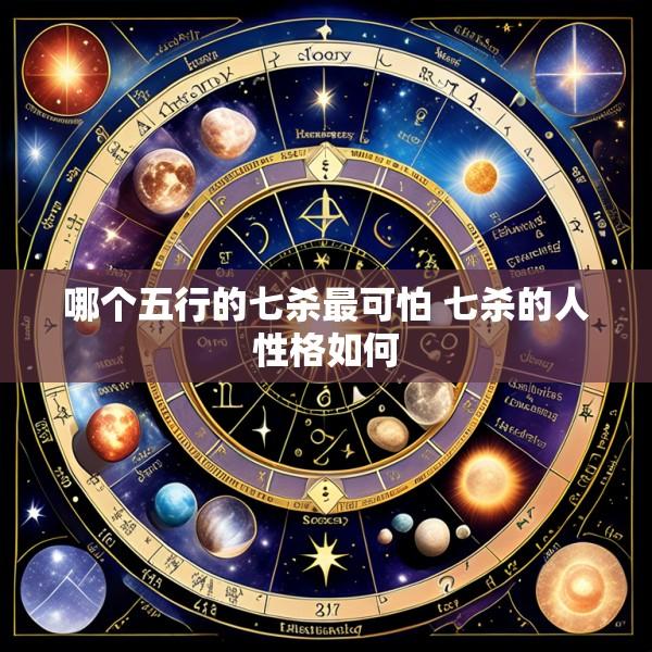 哪个五行的七杀最可怕 七杀的人性格如何