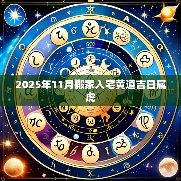 2025年11月搬家入宅黄道吉日属虎