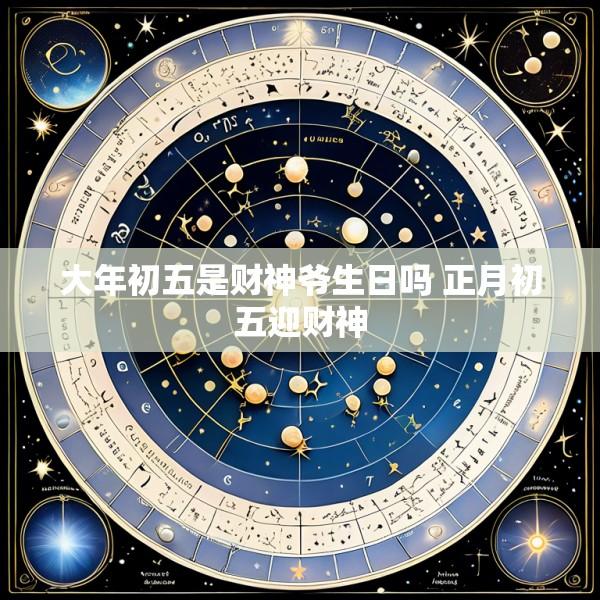 大年初五是财神爷生日吗 正月初五迎财神