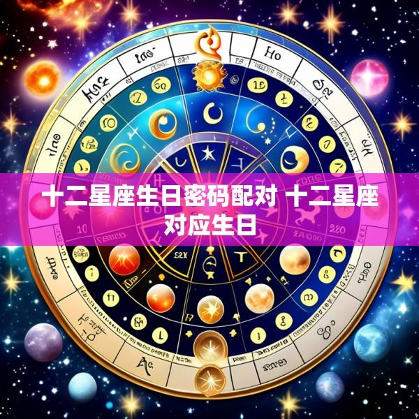 十二星座生日密码配对 十二星座对应生日