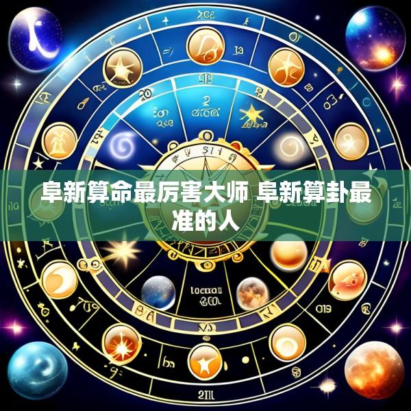 阜新算命最厉害大师 阜新算卦最准的人