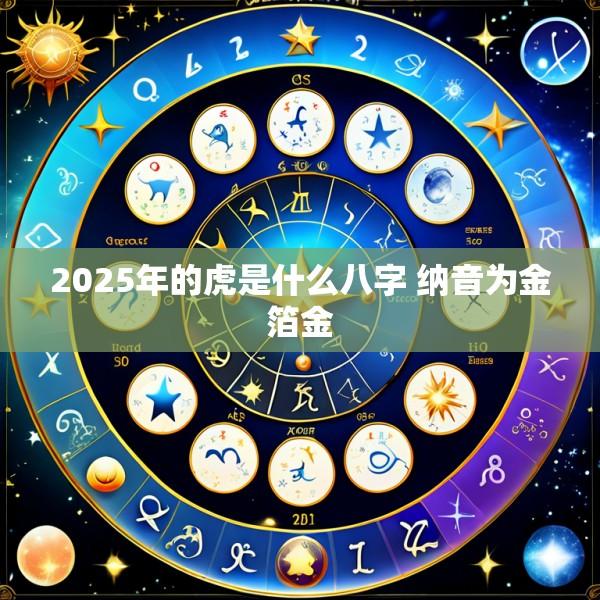 2025年的虎是什么八字 纳音为金箔金