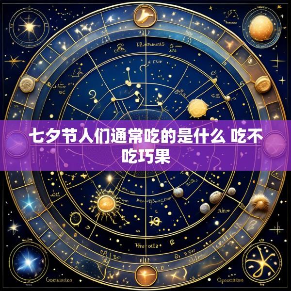 七夕节人们通常吃的是什么 吃不吃巧果
