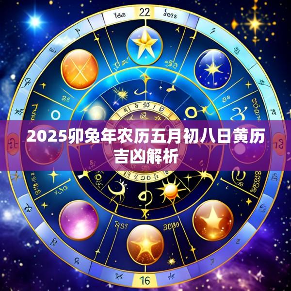 2025卯兔年农历五月初八日黄历吉凶解析