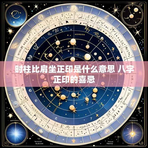 时柱比肩坐正印是什么意思 八字正印的喜忌