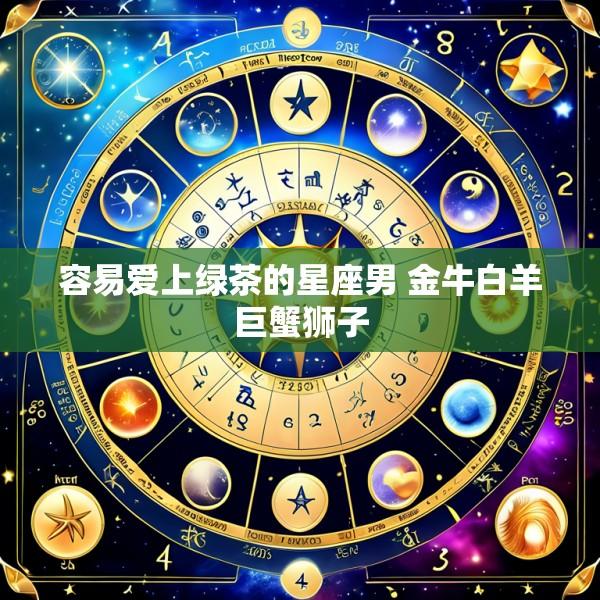 容易爱上绿茶的星座男 金牛白羊巨蟹狮子
