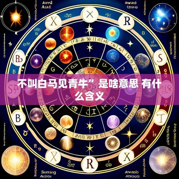 不叫白马见青牛”是啥意思 有什么含义