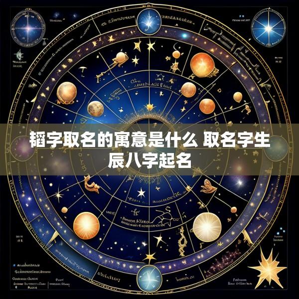 韬字取名的寓意是什么 取名字生辰八字起名
