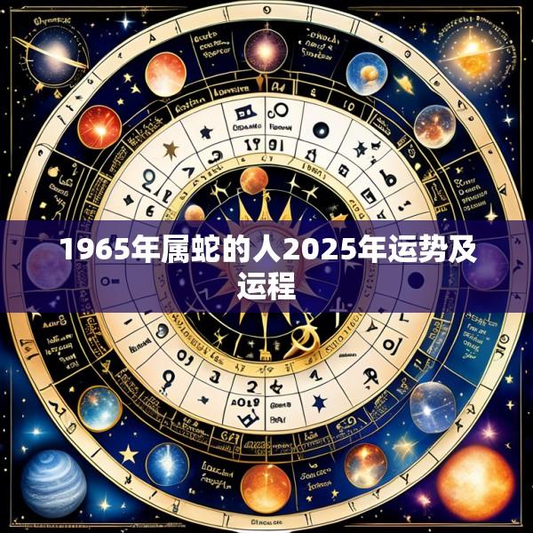 1965年属蛇的人2025年运势及运程