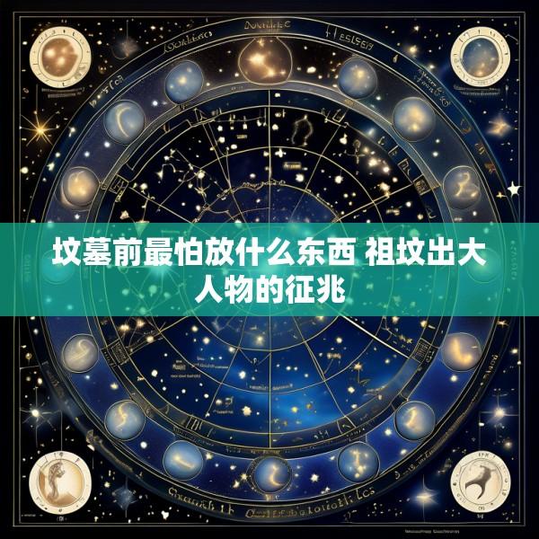 坟墓前最怕放什么东西 祖坟出大人物的征兆