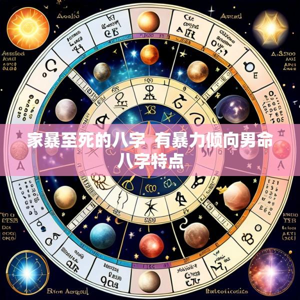家暴至死的八字  有暴力倾向男命八字特点