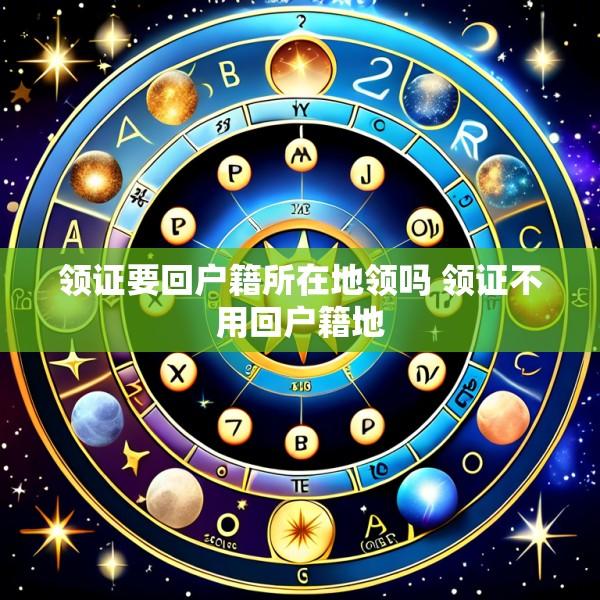 领证要回户籍所在地领吗 领证不用回户籍地