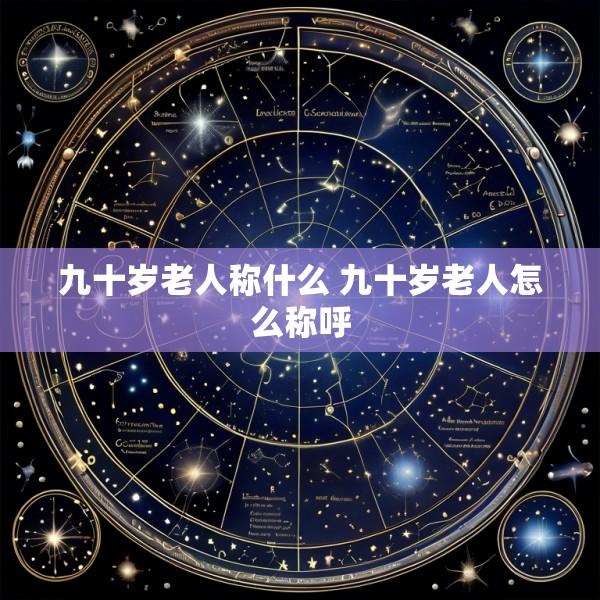 九十岁老人称什么 九十岁老人怎么称呼