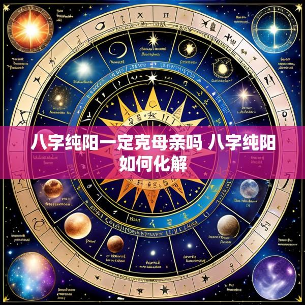 八字纯阳一定克母亲吗 八字纯阳如何化解