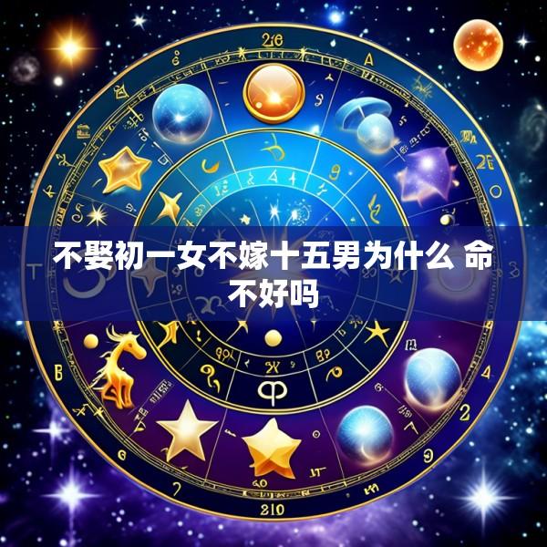 不娶初一女不嫁十五男为什么 命不好吗