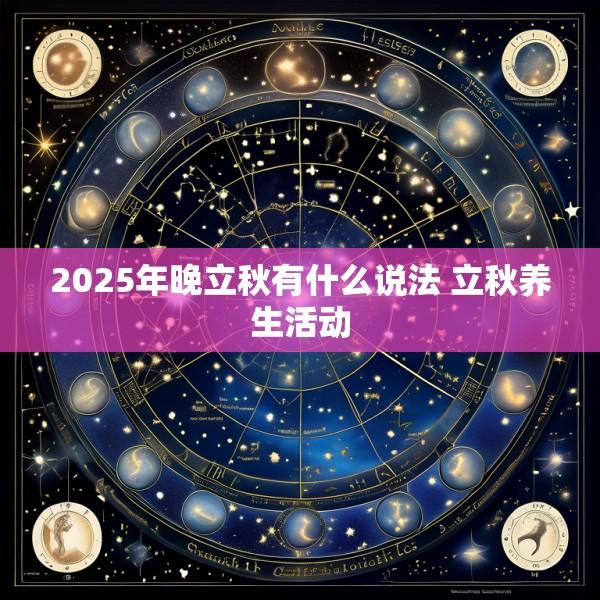 2025年晚立秋有什么说法 立秋养生活动