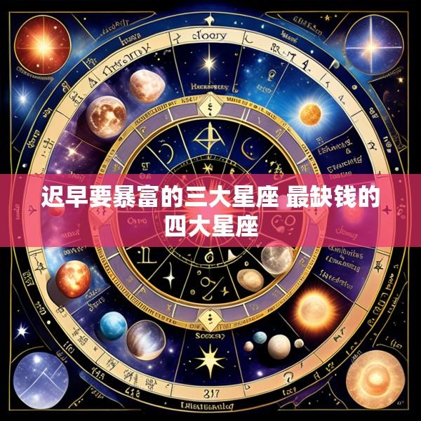 迟早要暴富的三大星座 最缺钱的四大星座