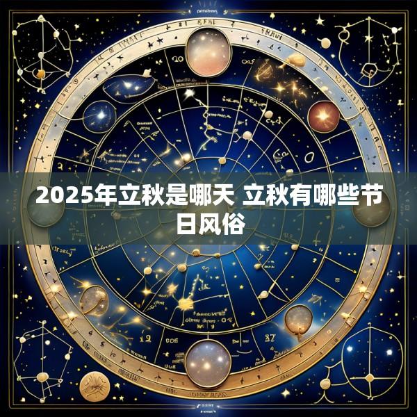 2025年立秋是哪天 立秋有哪些节日风俗
